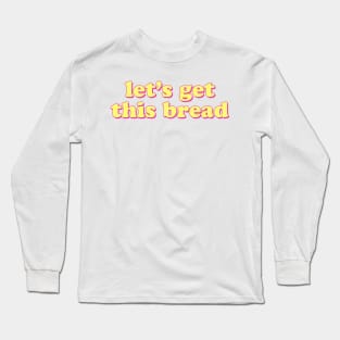 Let's Get This Bread Long Sleeve T-Shirt